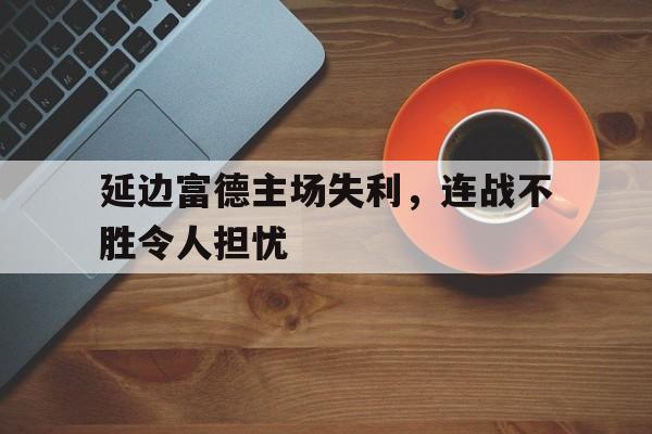延边富德主场失利，连战不胜令人担忧